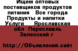 Ищем оптовых поставщиков продуктов питания - Все города Продукты и напитки » Услуги   . Ярославская обл.,Переславль-Залесский г.